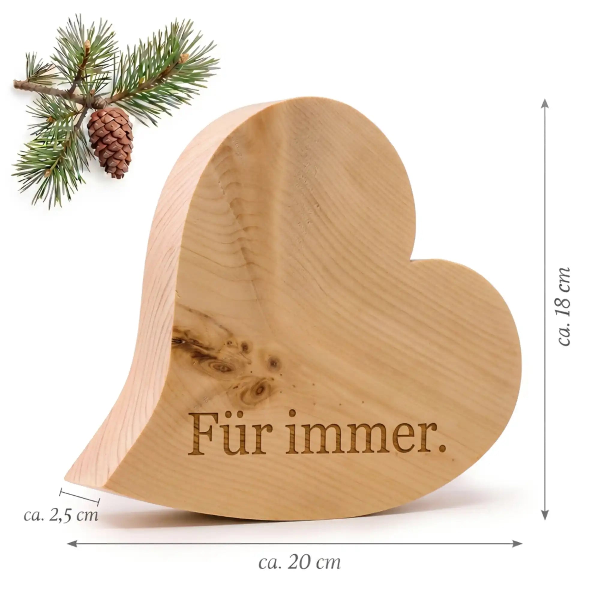 Zirbenherz Fuer immer aus Zirbe mit Gravur und sichtbaren Massen auf weissem Hintergrund mit Zirbenzweig und Zirbenzapfen.